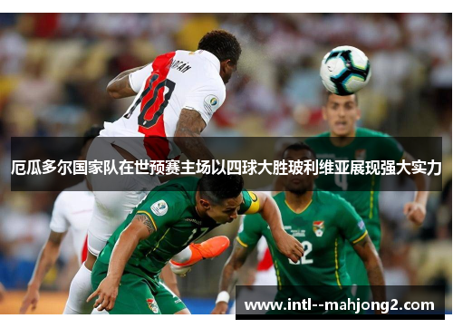 厄瓜多尔国家队在世预赛主场以四球大胜玻利维亚展现强大实力 厄瓜多尔国家队在世预赛主场以四球大胜玻利维亚展现强大实力