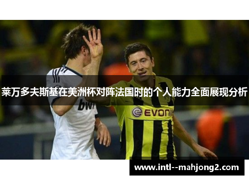 莱万多夫斯基在美洲杯对阵法国时的个人能力全面展现分析