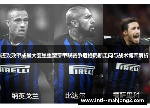 进攻效率成最大变量重塑意甲联赛争冠格局新走向与战术博弈解析