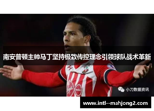 南安普顿主帅马丁坚持极致传控理念引领球队战术革新