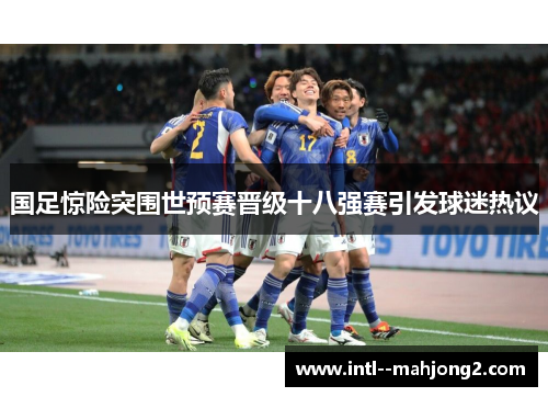 国足惊险突围世预赛晋级十八强赛引发球迷热议