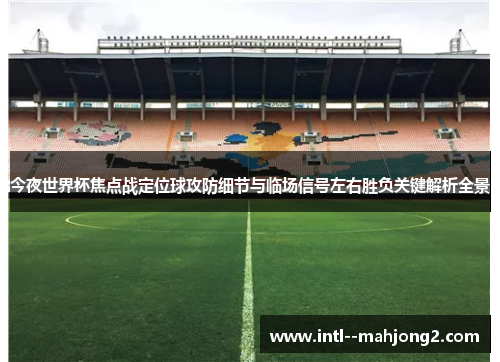 今夜世界杯焦点战定位球攻防细节与临场信号左右胜负关键解析全景 今夜世界杯焦点战定位球攻防细节与临场信号左右胜负关键解析全景
