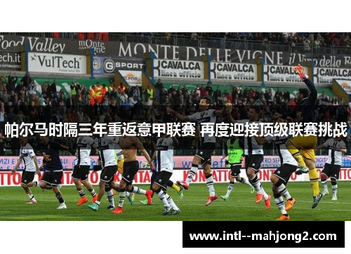 帕尔马时隔三年重返意甲联赛 再度迎接顶级联赛挑战 帕尔马时隔三年重返意甲联赛 再度迎接顶级联赛挑战