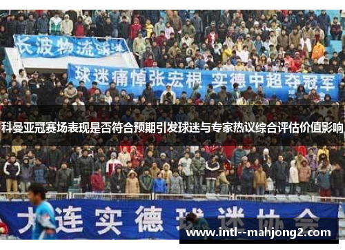科曼亚冠赛场表现是否符合预期引发球迷与专家热议综合评估价值影响