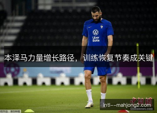 本泽马力量增长路径，训练恢复节奏成关键